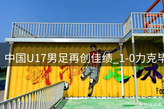 中国U17男足再创佳绩 1-0力克毕尔巴鄂竞技青年军
