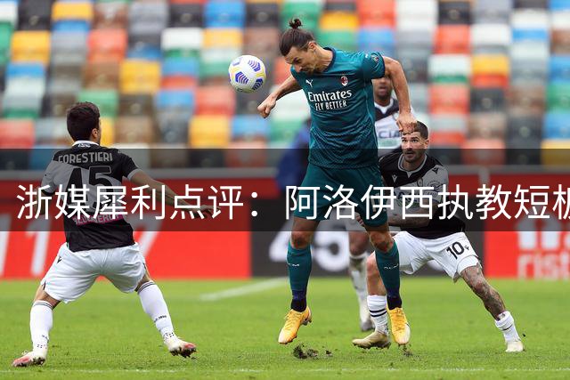 浙媒犀利点评：阿洛伊西执教短板暴露 战术混乱致浙江队难塑豪强形象