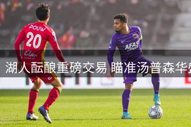 湖人酝酿重磅交易 瞄准汤普森华盛顿组建双星阵容
